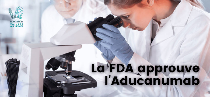 La FDA, autorité de santé américaine, approuve l’Aducanumab dans le cadre d’une autorisation accélérée